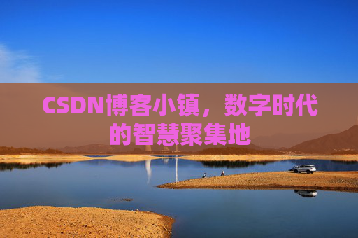 CSDN博客小镇,数字时代的智慧聚集地